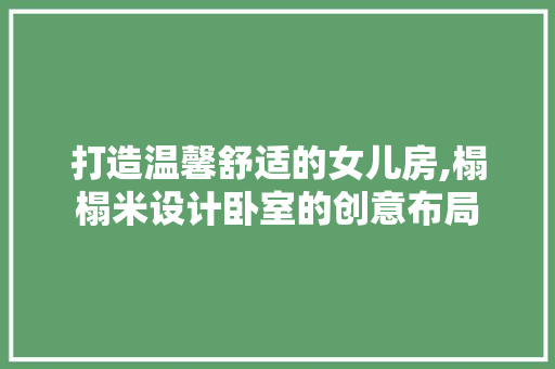 打造温馨舒适的女儿房,榻榻米设计卧室的创意布局
