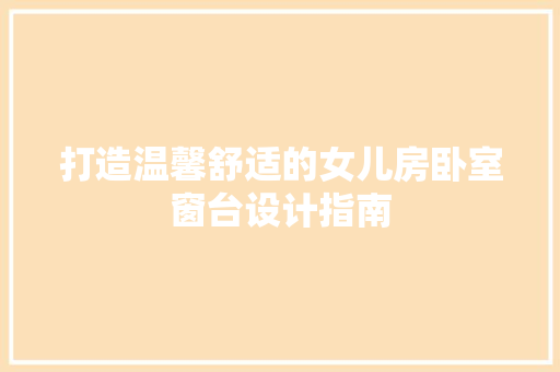 打造温馨舒适的女儿房卧室窗台设计指南