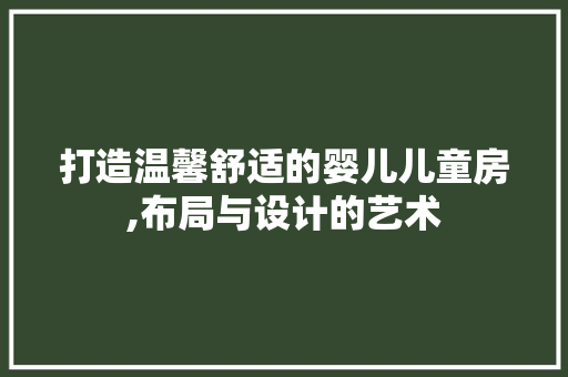 打造温馨舒适的婴儿儿童房,布局与设计的艺术
