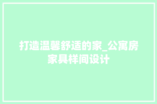 打造温馨舒适的家_公寓房家具样间设计