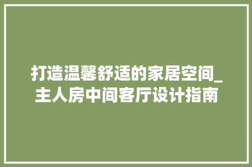 打造温馨舒适的家居空间_主人房中间客厅设计指南