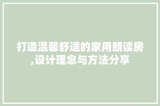 打造温馨舒适的家用朗读房,设计理念与方法分享