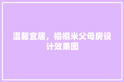 温馨宜居，榻榻米父母房设计效果图