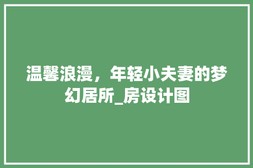 温馨浪漫，年轻小夫妻的梦幻居所_房设计图