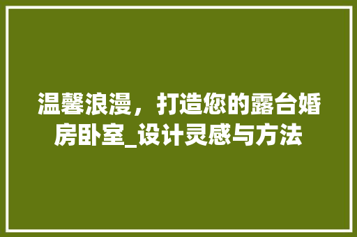 温馨浪漫，打造您的露台婚房卧室_设计灵感与方法