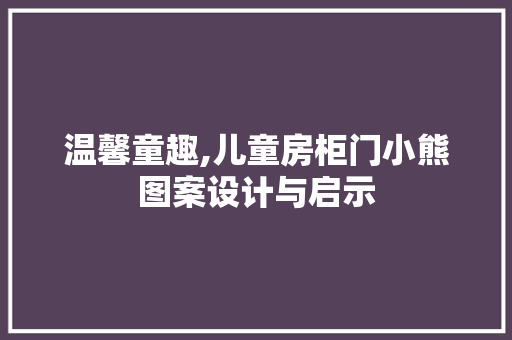 温馨童趣,儿童房柜门小熊图案设计与启示