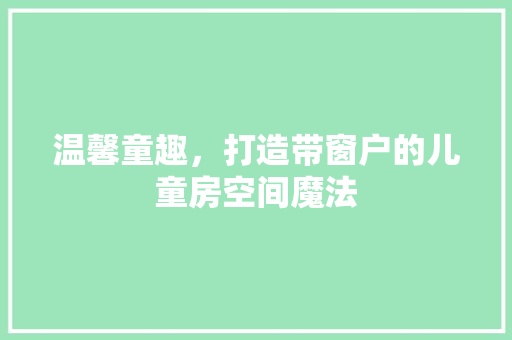 温馨童趣，打造带窗户的儿童房空间魔法