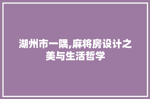 湖州市一隅,麻将房设计之美与生活哲学