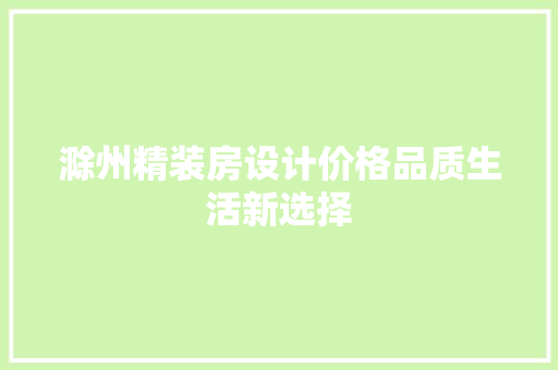 滁州精装房设计价格品质生活新选择