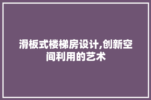 滑板式楼梯房设计,创新空间利用的艺术