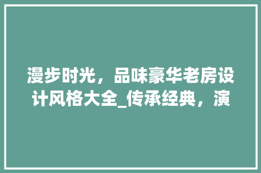 漫步时光，品味豪华老房设计风格大全_传承经典，演绎现代