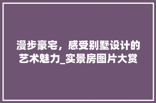 漫步豪宅，感受别墅设计的艺术魅力_实景房图片大赏