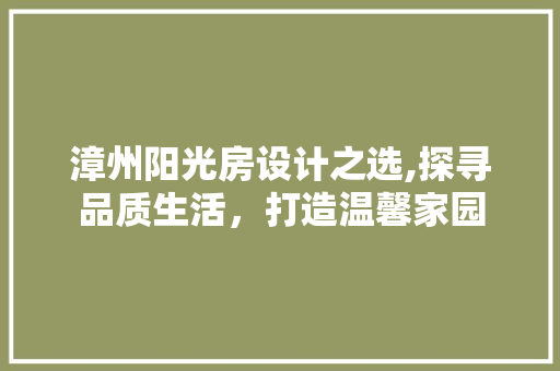 漳州阳光房设计之选,探寻品质生活，打造温馨家园