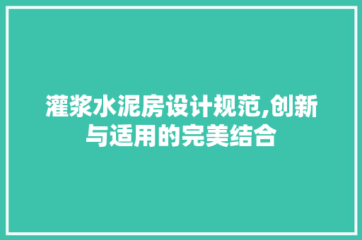 灌浆水泥房设计规范,创新与适用的完美结合