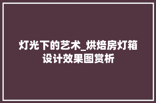 灯光下的艺术_烘焙房灯箱设计效果图赏析
