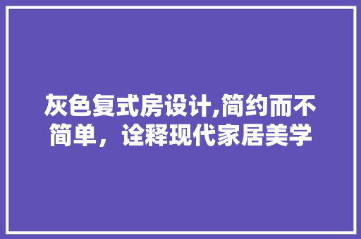 灰色复式房设计,简约而不简单，诠释现代家居美学