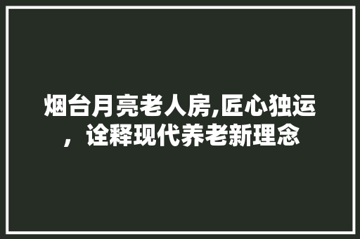 烟台月亮老人房,匠心独运，诠释现代养老新理念