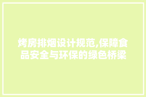 烤房排烟设计规范,保障食品安全与环保的绿色桥梁