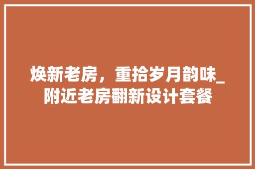 焕新老房，重拾岁月韵味_附近老房翻新设计套餐