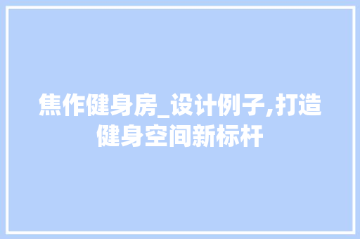 焦作健身房_设计例子,打造健身空间新标杆