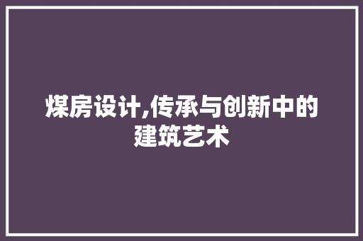 煤房设计,传承与创新中的建筑艺术