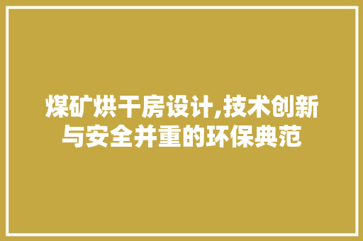 煤矿烘干房设计,技术创新与安全并重的环保典范