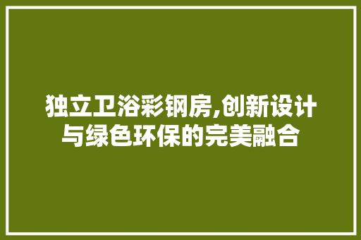 独立卫浴彩钢房,创新设计与绿色环保的完美融合