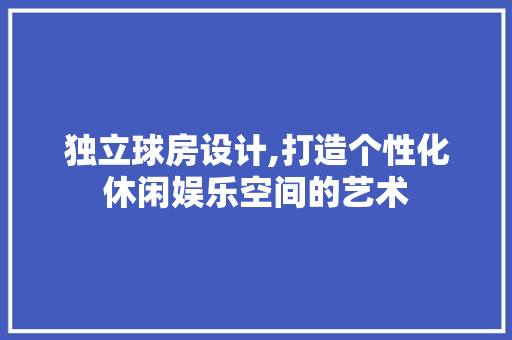 独立球房设计,打造个性化休闲娱乐空间的艺术