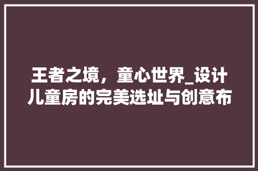 王者之境，童心世界_设计儿童房的完美选址与创意布局