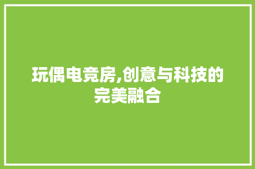 玩偶电竞房,创意与科技的完美融合