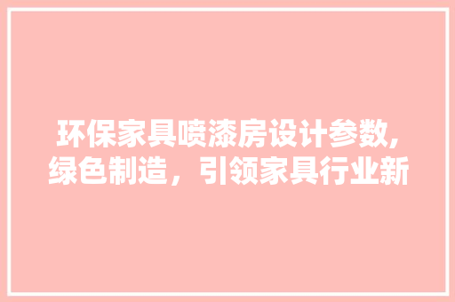环保家具喷漆房设计参数,绿色制造，引领家具行业新潮流