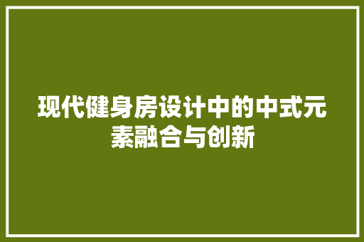 现代健身房设计中的中式元素融合与创新