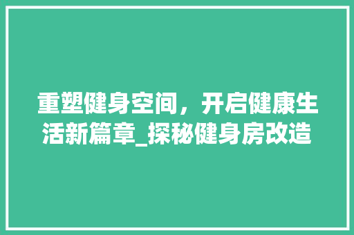 重塑健身空间，开启健康生活新篇章_探秘健身房改造背后的故事