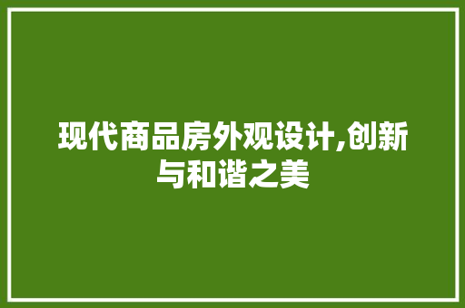 现代商品房外观设计,创新与和谐之美