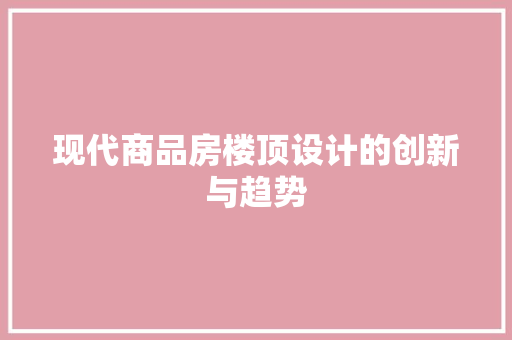 现代商品房楼顶设计的创新与趋势