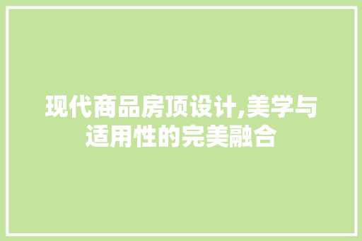 现代商品房顶设计,美学与适用性的完美融合