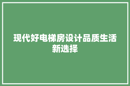 现代好电梯房设计品质生活新选择