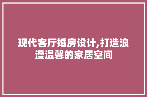 现代客厅婚房设计,打造浪漫温馨的家居空间