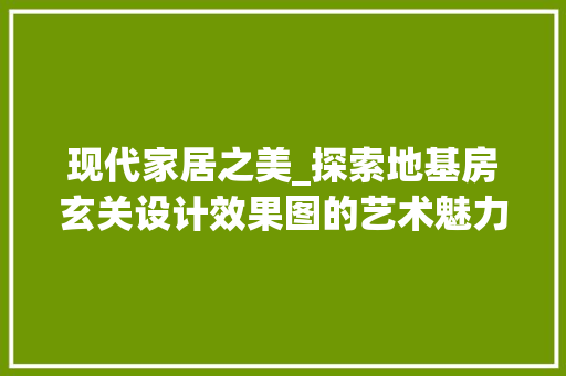 现代家居之美_探索地基房玄关设计效果图的艺术魅力