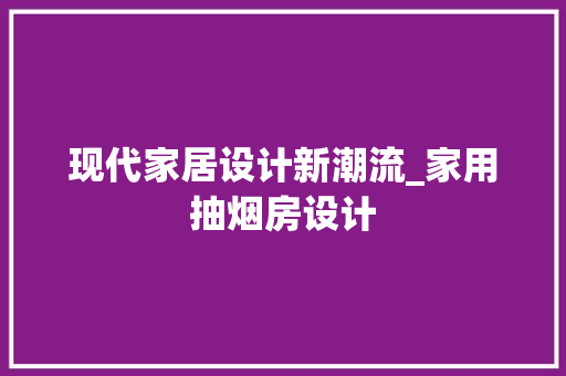 现代家居设计新潮流_家用抽烟房设计