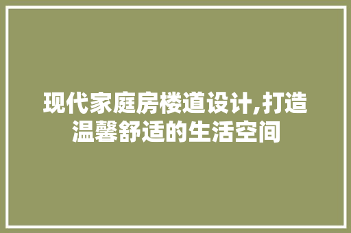 现代家庭房楼道设计,打造温馨舒适的生活空间