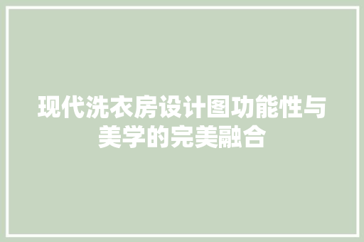 现代洗衣房设计图功能性与美学的完美融合