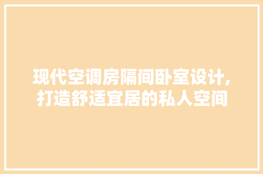 现代空调房隔间卧室设计,打造舒适宜居的私人空间