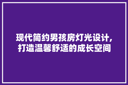 现代简约男孩房灯光设计,打造温馨舒适的成长空间