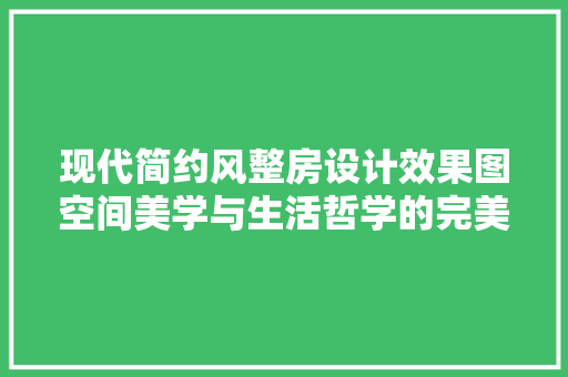 现代简约风整房设计效果图空间美学与生活哲学的完美融合