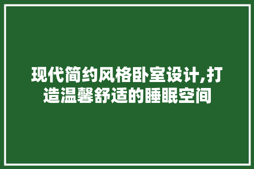 现代简约风格卧室设计,打造温馨舒适的睡眠空间