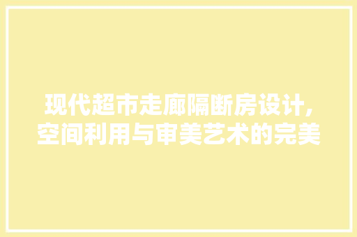 现代超市走廊隔断房设计,空间利用与审美艺术的完美结合