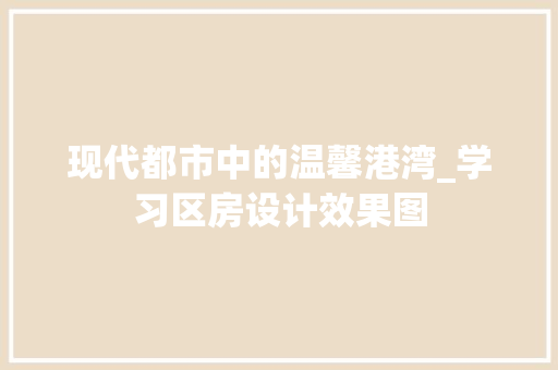 现代都市中的温馨港湾_学习区房设计效果图