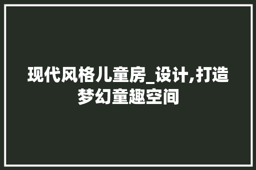 现代风格儿童房_设计,打造梦幻童趣空间