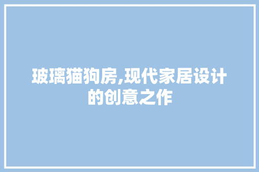玻璃猫狗房,现代家居设计的创意之作